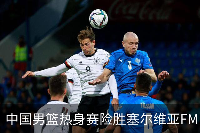 中国男篮热身赛险胜塞尔维亚FMP俱乐部