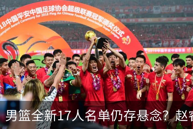 男篮全新17人名单仍存悬念？赵睿、周琦还未确定 最终12人初见端倪