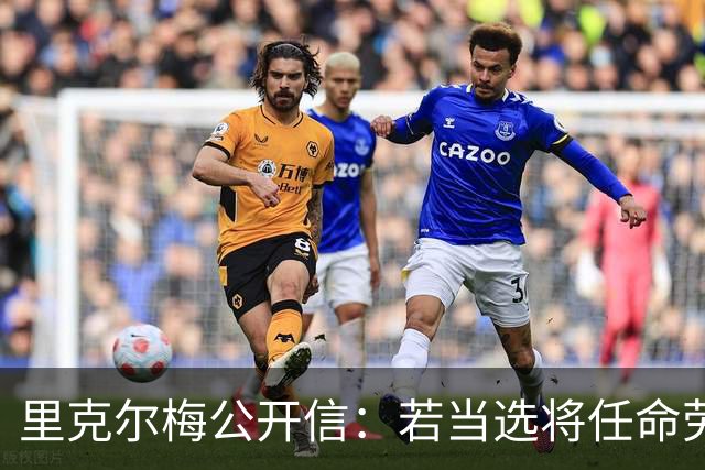里克尔梅公开信：若当选将任命劳尔担任体育总监、耶罗负责青训